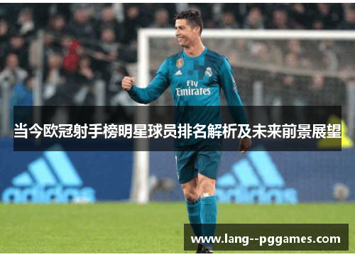 当今欧冠射手榜明星球员排名解析及未来前景展望 当今欧冠射手榜明星球员排名解析及未来前景展望