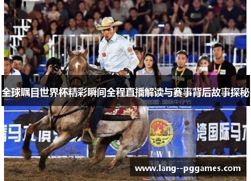 全球瞩目世界杯精彩瞬间全程直播解读与赛事背后故事探秘 全球瞩目世界杯精彩瞬间全程直播解读与赛事背后故事探秘