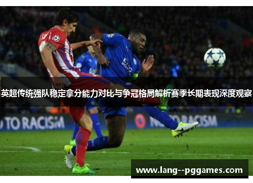 英超传统强队稳定拿分能力对比与争冠格局解析赛季长期表现深度观察