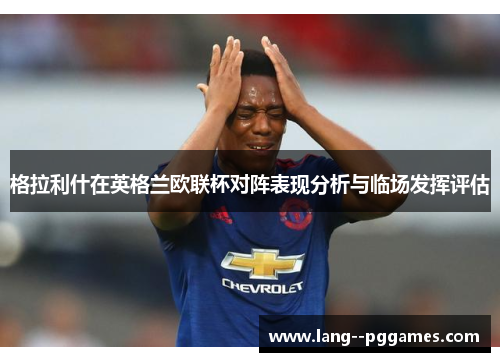 格拉利什在英格兰欧联杯对阵表现分析与临场发挥评估 格拉利什在英格兰欧联杯对阵表现分析与临场发挥评估