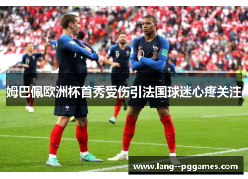 姆巴佩欧洲杯首秀受伤引法国球迷心疼关注