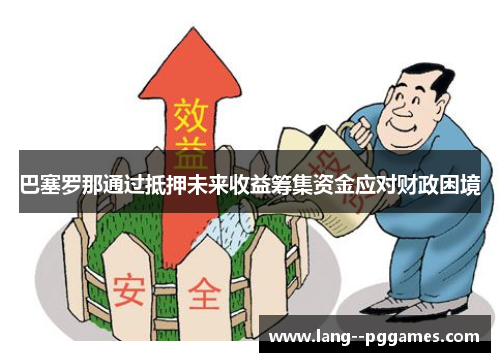 巴塞罗那通过抵押未来收益筹集资金应对财政困境 巴塞罗那通过抵押未来收益筹集资金应对财政困境