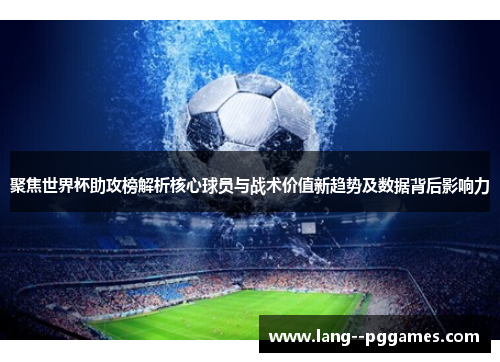 聚焦世界杯助攻榜解析核心球员与战术价值新趋势及数据背后影响力 聚焦世界杯助攻榜解析核心球员与战术价值新趋势及数据背后影响力