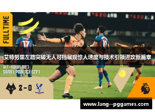 艾特努里左路突破无人可挡展现惊人速度与技术引领进攻新篇章 艾特努里左路突破无人可挡展现惊人速度与技术引领进攻新篇章