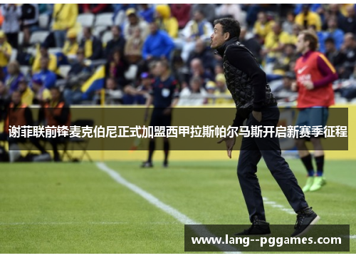 谢菲联前锋麦克伯尼正式加盟西甲拉斯帕尔马斯开启新赛季征程 谢菲联前锋麦克伯尼正式加盟西甲拉斯帕尔马斯开启新赛季征程