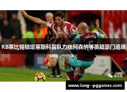 RB莱比锡锁定塞斯科留队力挫阿森纳等英超豪门追逐 RB莱比锡锁定塞斯科留队力挫阿森纳等英超豪门追逐