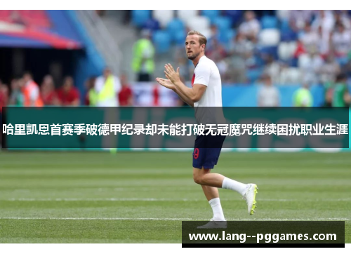 哈里凯恩首赛季破德甲纪录却未能打破无冠魔咒继续困扰职业生涯 哈里凯恩首赛季破德甲纪录却未能打破无冠魔咒继续困扰职业生涯