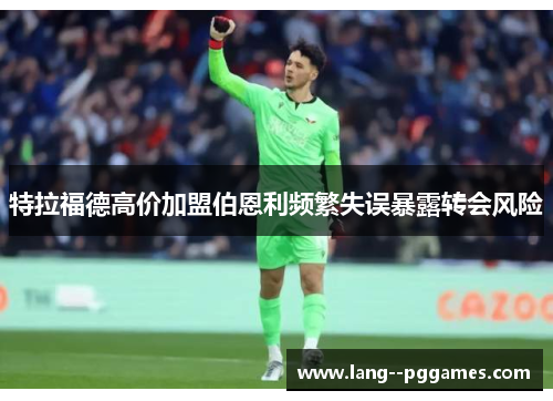 特拉福德高价加盟伯恩利频繁失误暴露转会风险 特拉福德高价加盟伯恩利频繁失误暴露转会风险