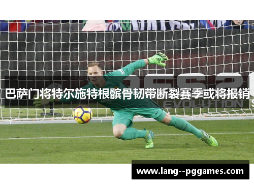 巴萨门将特尔施特根髌骨韧带断裂赛季或将报销 巴萨门将特尔施特根髌骨韧带断裂赛季或将报销