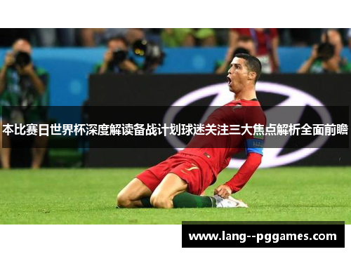 本比赛日世界杯深度解读备战计划球迷关注三大焦点解析全面前瞻