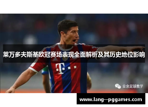 莱万多夫斯基欧冠赛场表现全面解析及其历史地位影响 莱万多夫斯基欧冠赛场表现全面解析及其历史地位影响